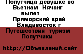 Попутчица девушке во Вьетнам (Нячанг), вылет 27.07! - Приморский край, Владивосток г. Путешествия, туризм » Попутчики   